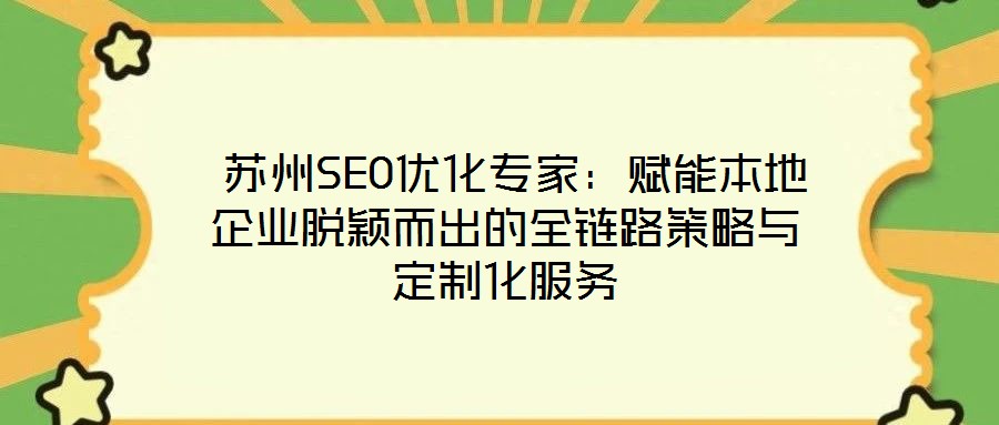 苏州SEO优化专家:赋能本地企业脱颖而出的全链路策略与定制化服务