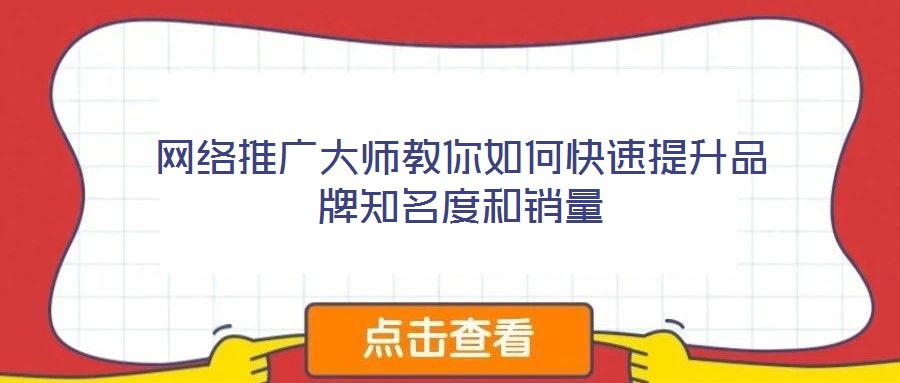网络推广大师教你如何快速提升品牌知名度和销量