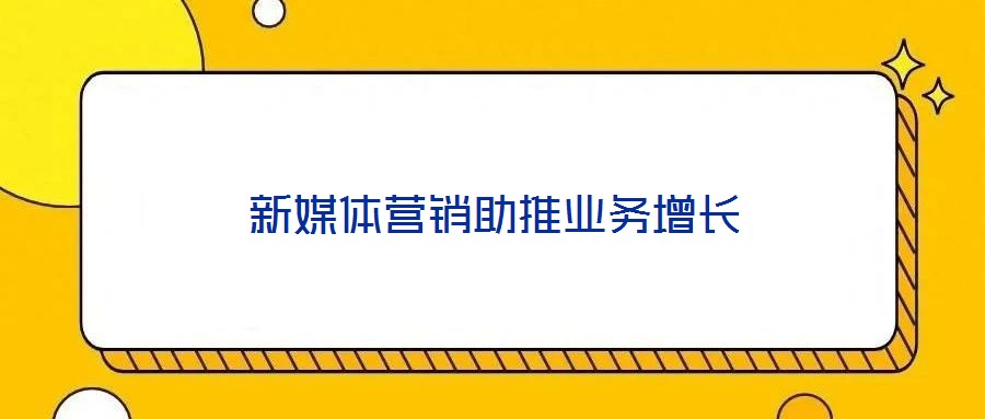 新媒体营销助推业务增长