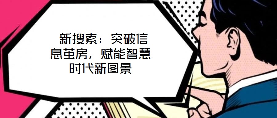 新搜索:突破信息茧房,赋能智慧时代新图景