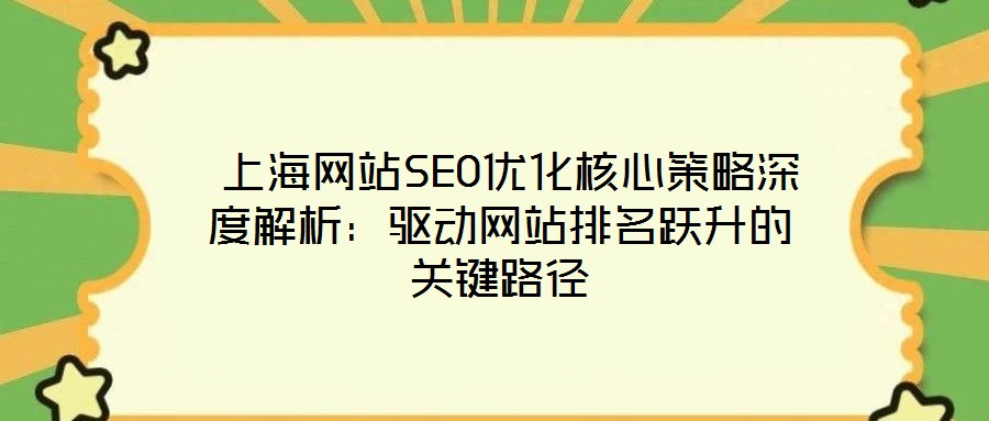 上海网站SEO优化核心策略深度解析:驱动网站排名跃升的关键路径