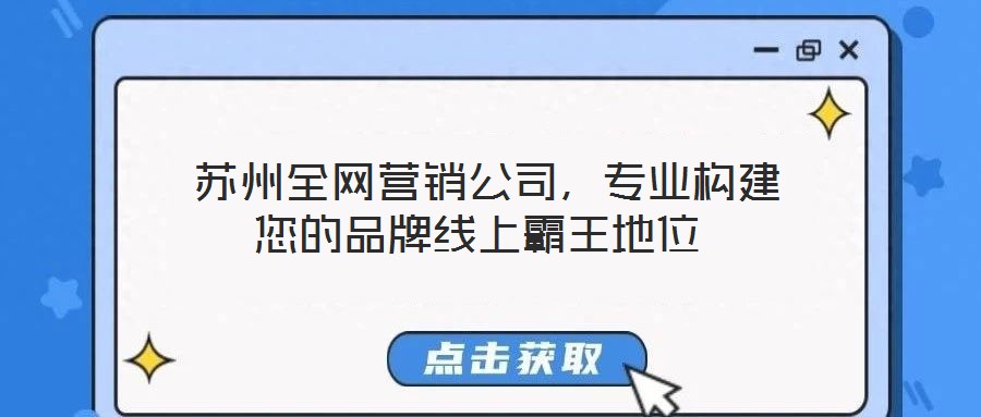 苏州全网营销公司,专业构建您的品牌线上霸王地位
