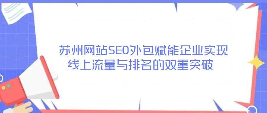  苏州网站SEO外包赋能企业实现线上流量与排名的双重突破