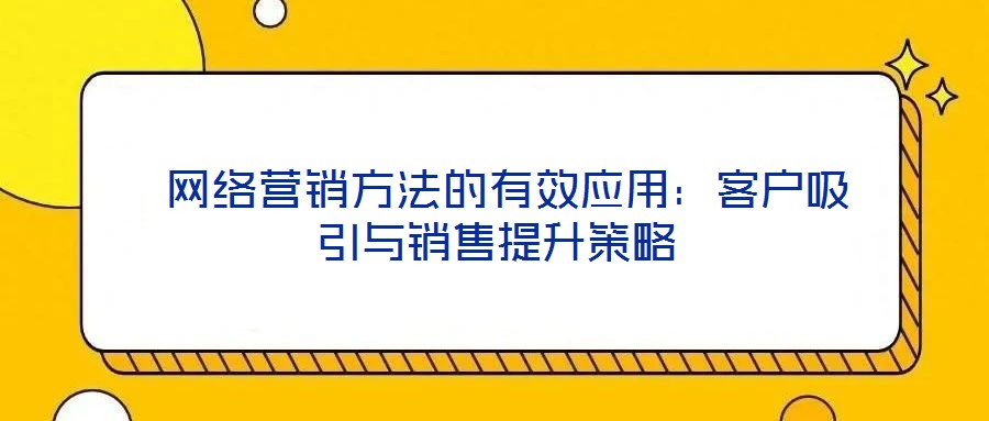 网络营销方法的有效应用:客户吸引与销售提升策略