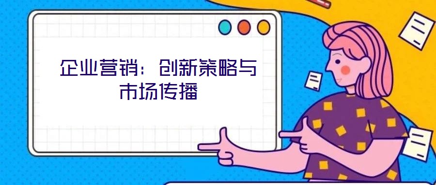 企业营销:创新策略与市场传播