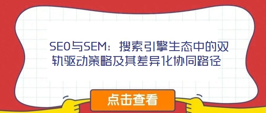 SEO与SEM:搜索引擎生态中的双轨驱动策略及其差异化协同路径