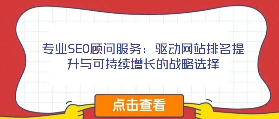 专业SEO顾问服务:驱动网站排名提升与可持续增长的战略选择