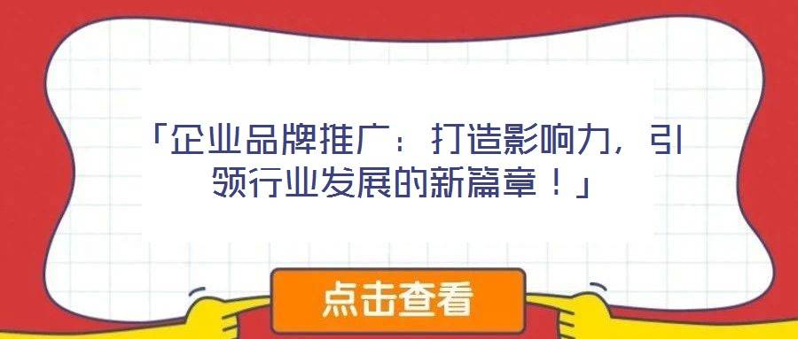 「企业品牌推广:打造影响力,引领行业发展的新篇章!」