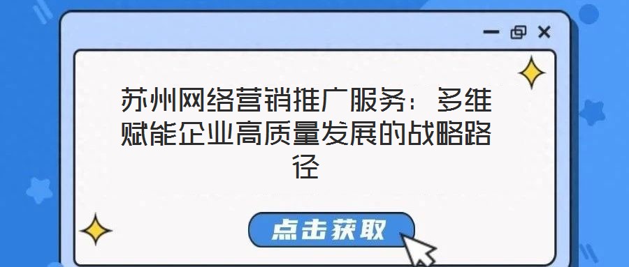 苏州网络营销推广服务:多维赋能企业高质量发展的战略路径