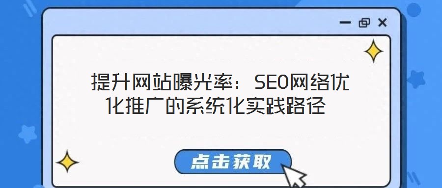 提升网站曝光率:SEO网络优化推广的系统化实践路径