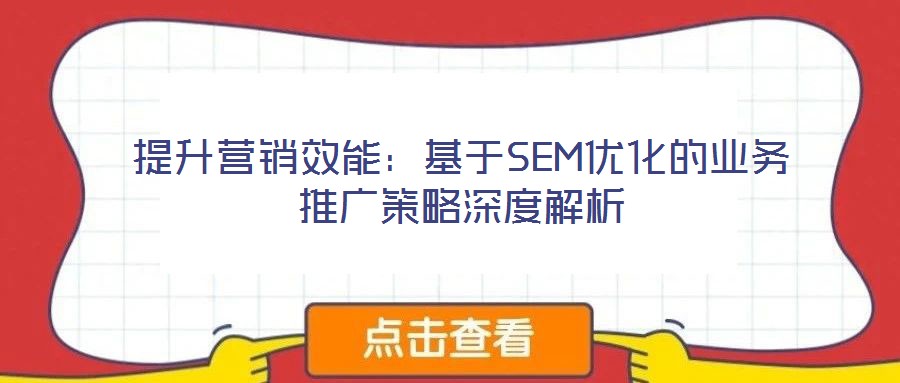 提升营销效能:基于SEM优化的业务推广策略深度解析