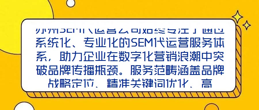 苏州SEM代运营公司始终专注于通过系统化、专业化的SEM代运营服务体系,助力企业在数字化营销浪潮中突破品牌传播瓶颈。服务范畴涵盖品牌战略定位、精准关键词优化、高