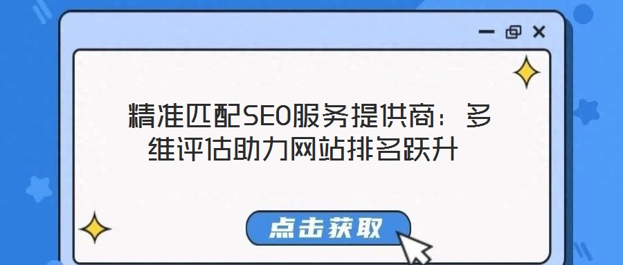  精准匹配SEO服务提供商：多维评估助力网站排名跃升