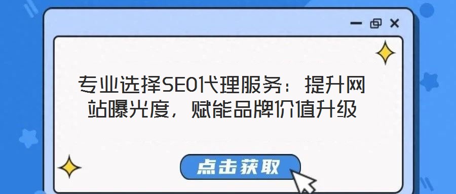 专业选择SEO代理服务:提升网站曝光度,赋能品牌价值升级