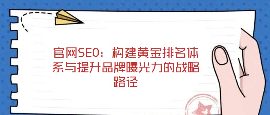 官网SEO:构建黄金排名体系与提升品牌曝光力的战略路径
