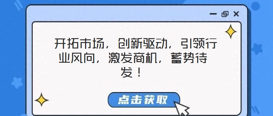 开拓市场,创新驱动,引领行业风向,激发商机,蓄势待发!
