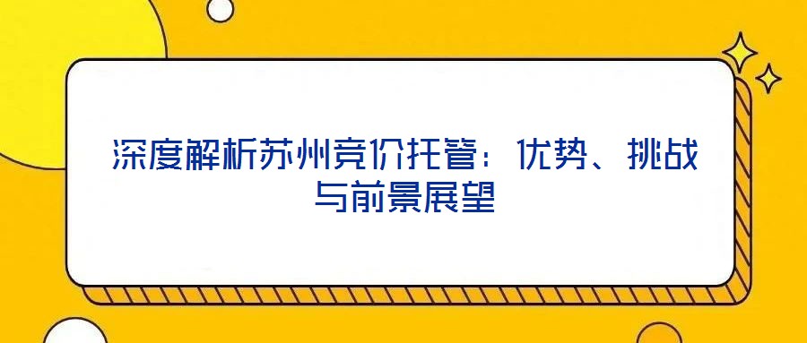深度解析苏州竞价托管:优势、挑战与前景展望
