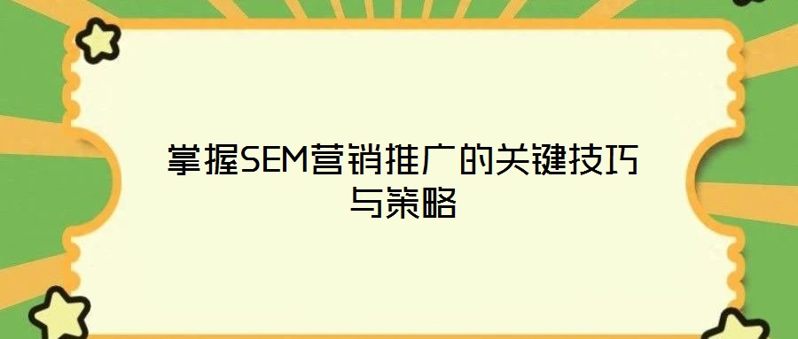 掌握SEM营销推广的关键技巧与策略