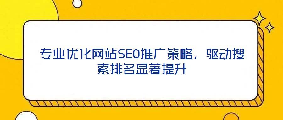专业优化网站SEO推广策略,驱动搜索排名显著提升