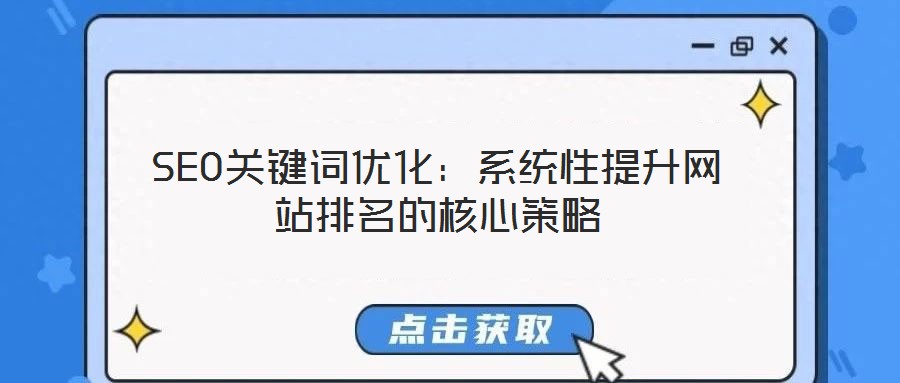SEO关键词优化:系统性提升网站排名的核心策略