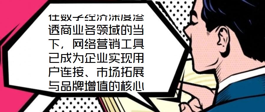 在数字经济深度渗透商业各领域的当下,网络营销工具已成为企业实现用户连接、市场拓展与品牌增值的核心战略资源。这些工具凭借对技术逻辑与用户行为的精准把握,构建起覆盖