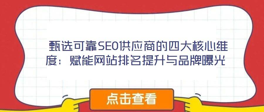 甄选可靠SEO供应商的四大核心维度:赋能网站排名提升与品牌曝光