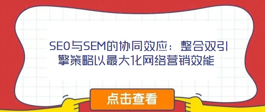 SEO与SEM的协同效应:整合双引擎策略以最大化网络营销效能