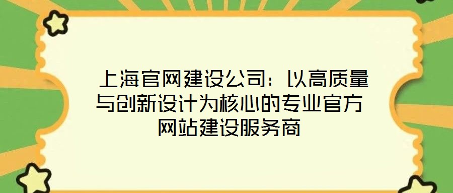 上海官网建设公司:以高质量与创新设计为核心的专业官方网站建设服务商