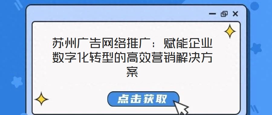苏州广告网络推广:赋能企业数字化转型的高效营销解决方案