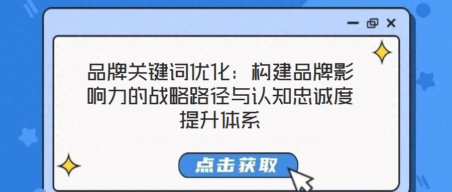 品牌关键词优化:构建品牌影响力的战略路径与认知忠诚度提升体系