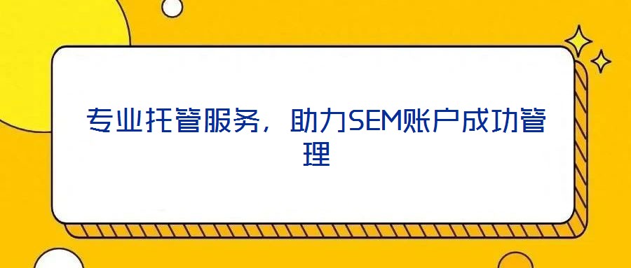 专业托管服务,助力SEM账户成功管理