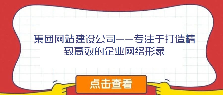 集团网站建设公司——专注于打造精致高效的企业网络形象