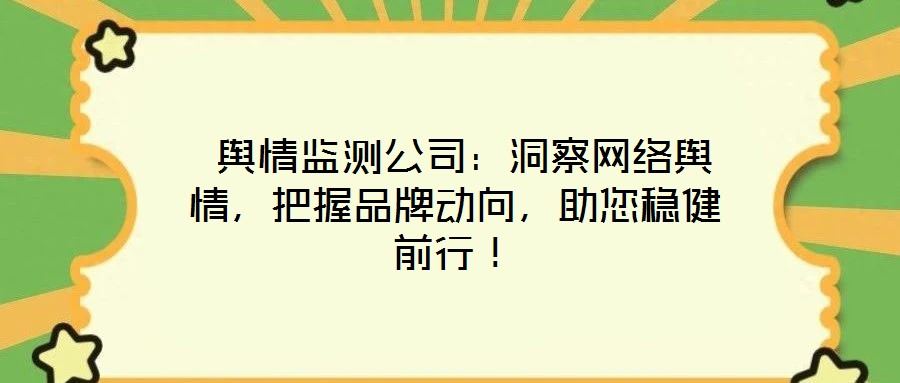 舆情监测公司:洞察网络舆情,把握品牌动向,助您稳健前行!