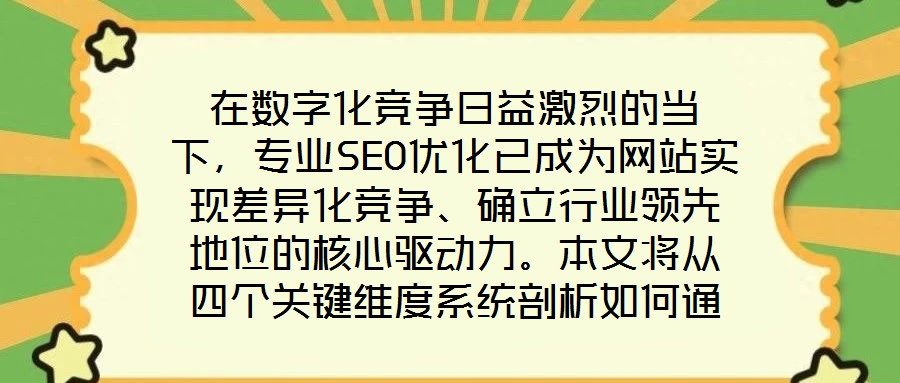在数字化竞争日益激烈的当下,专业SEO优化已成为网站实现差异化竞争、确立行业领先地位的核心驱动力。本文将从四个关键维度系统剖析如何通过精细化SEO策略,助力网站