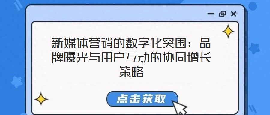 新媒体营销的数字化突围:品牌曝光与用户互动的协同增长策略