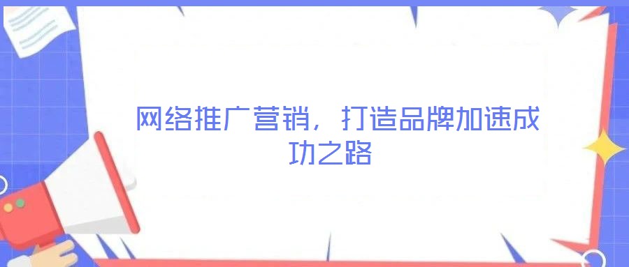 网络推广营销,打造品牌加速成功之路