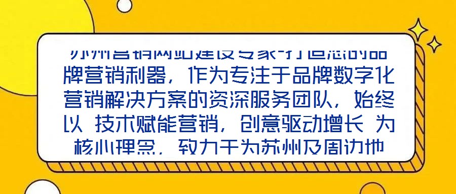 苏州营销网站建设专家-打造您的品牌营销利器,作为专注于品牌数字化营销解决方案的资深服务团队,始终以 技术赋能营销,创意驱动增长 为核心理念,致力于为苏州及周边地