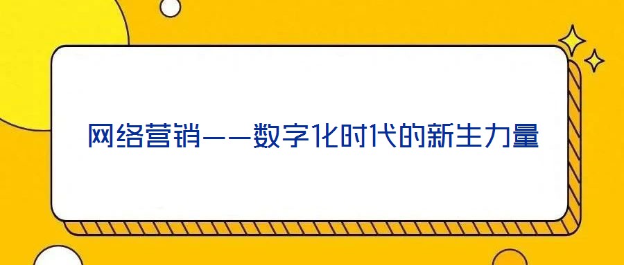 网络营销——数字化时代的新生力量