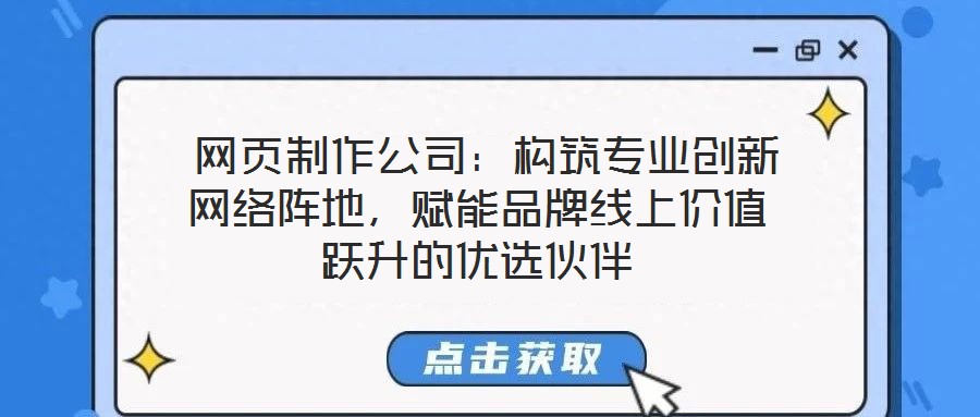 网页制作公司:构筑专业创新网络阵地,赋能品牌线上价值跃升的优选伙伴