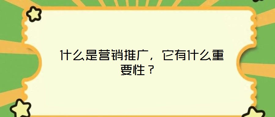 什么是营销推广,它有什么重要性?