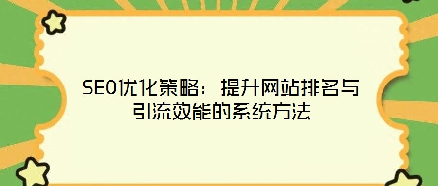 SEO优化策略:提升网站排名与引流效能的系统方法