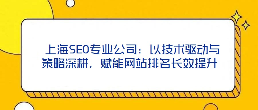上海SEO专业公司:以技术驱动与策略深耕,赋能网站排名长效提升