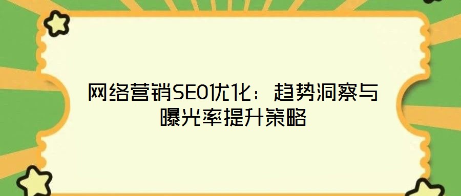 网络营销SEO优化:趋势洞察与曝光率提升策略
