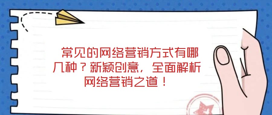 常见的网络营销方式有哪几种?新颖创意,全面解析网络营销之道!