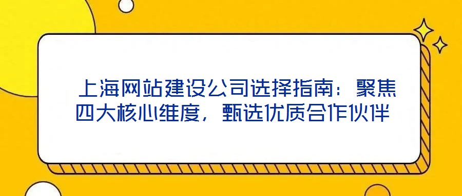  上海网站建设公司选择指南：聚焦四大核心维度，甄选优质合作伙伴