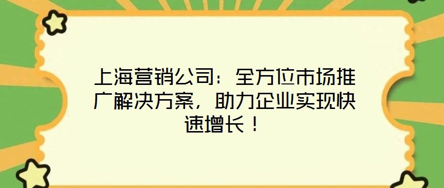 上海营销公司:全方位市场推广解决方案,助力企业实现快速增长!
