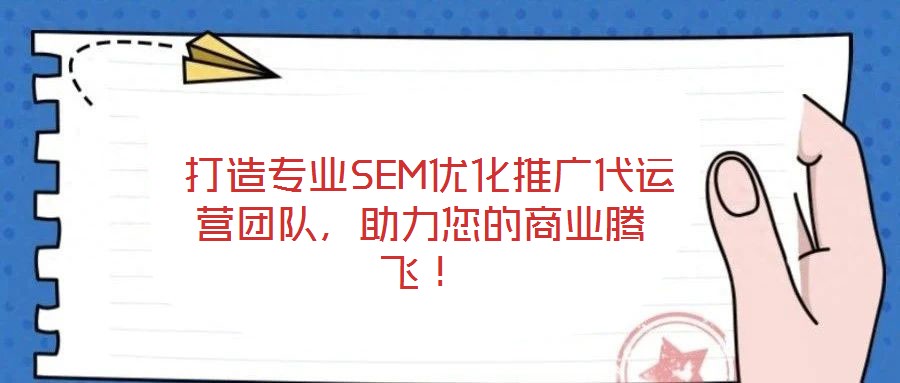 打造专业SEM优化推广代运营团队,助力您的商业腾飞!