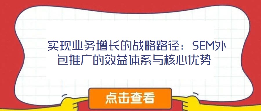 实现业务增长的战略路径:SEM外包推广的效益体系与核心优势