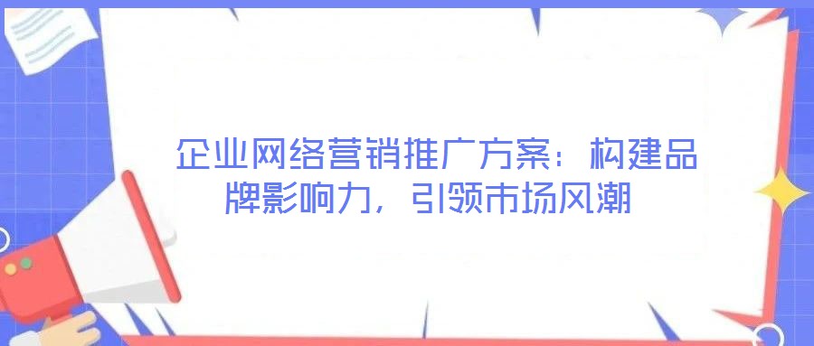 企业网络营销推广方案:构建品牌影响力,引领市场风潮