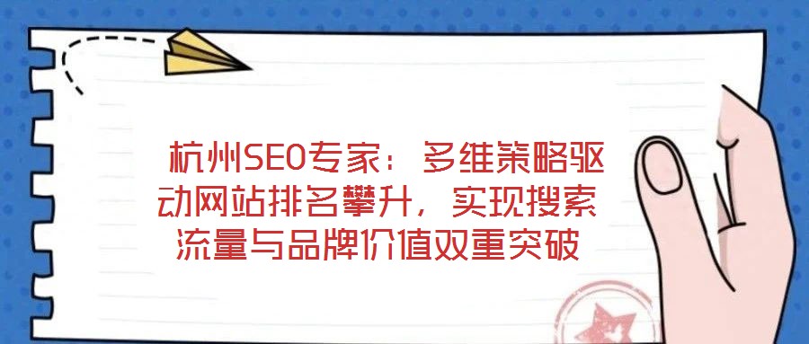 杭州SEO专家:多维策略驱动网站排名攀升,实现搜索流量与品牌价值双重突破